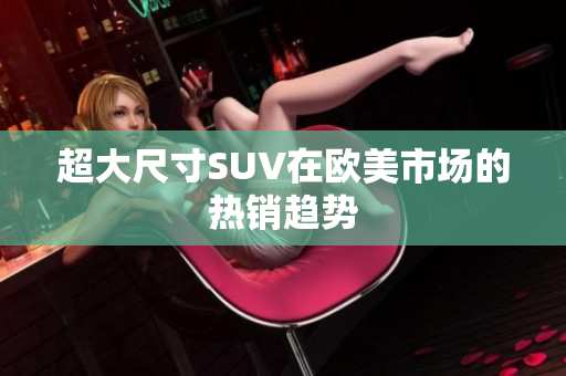 超大尺寸SUV在欧美市场的热销趋势
