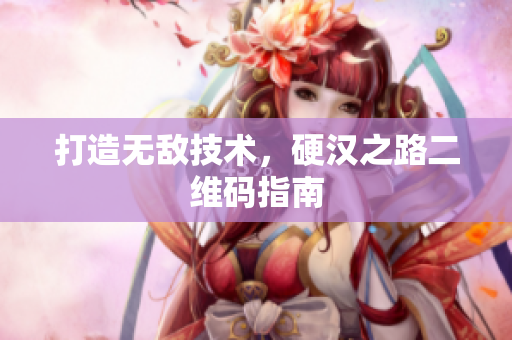 打造无敌技术，硬汉之路二维码指南