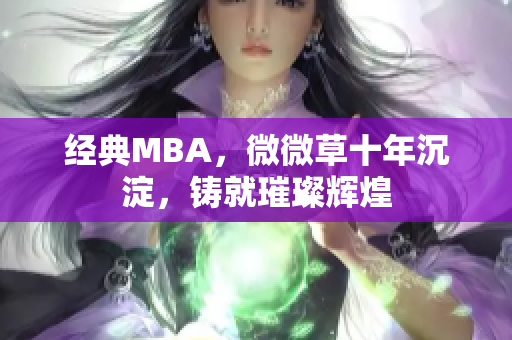 经典MBA，微微草十年沉淀，铸就璀璨辉煌