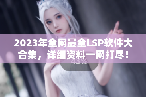2023年全网最全LSP软件大合集，详细资料一网打尽！