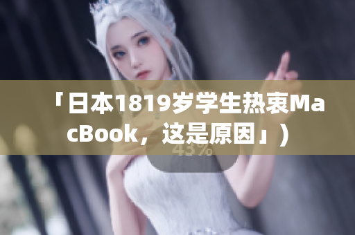 「日本1819岁学生热衷MacBook，这是原因」)