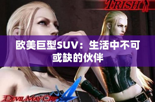 欧美巨型SUV：生活中不可或缺的伙伴