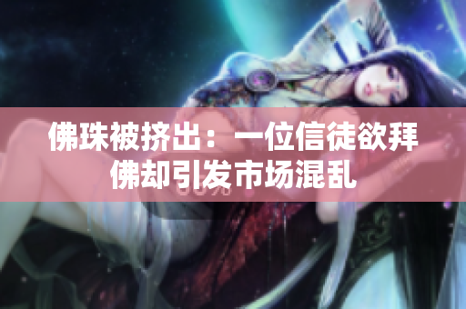 佛珠被挤出：一位信徒欲拜佛却引发市场混乱
