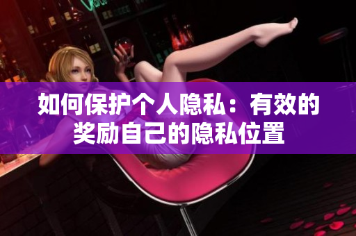 如何保护个人隐私：有效的奖励自己的隐私位置