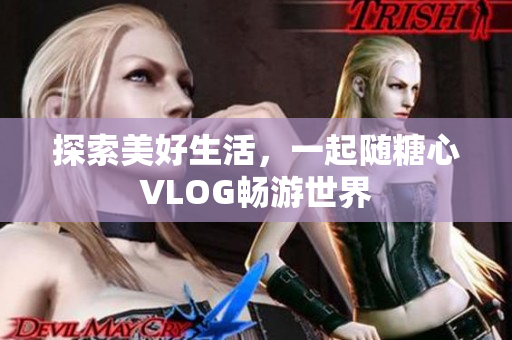 探索美好生活，一起随糖心VLOG畅游世界