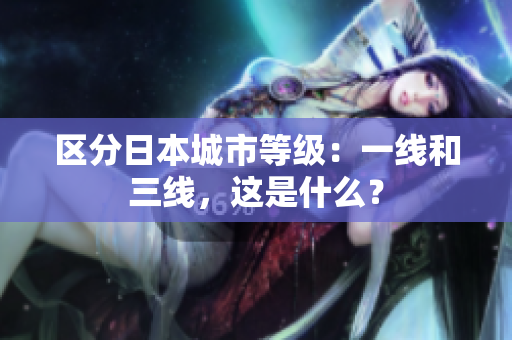 区分日本城市等级：一线和三线，这是什么？