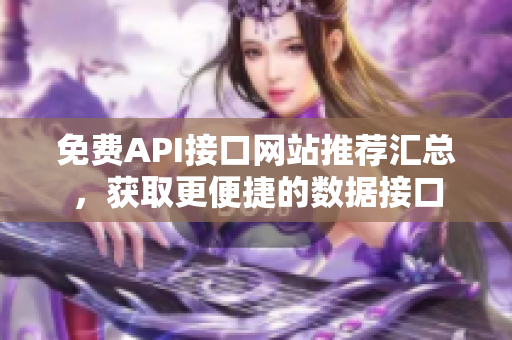 免费API接口网站推荐汇总，获取更便捷的数据接口