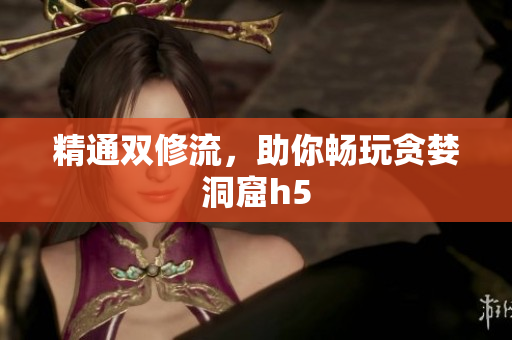 精通双修流，助你畅玩贪婪洞窟h5