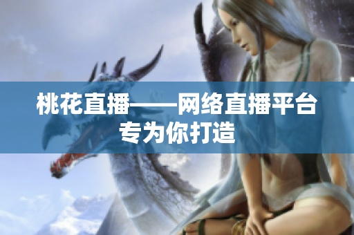 桃花直播——网络直播平台专为你打造
