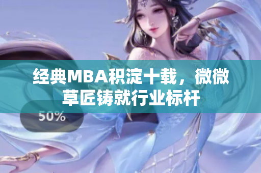 经典MBA积淀十载，微微草匠铸就行业标杆