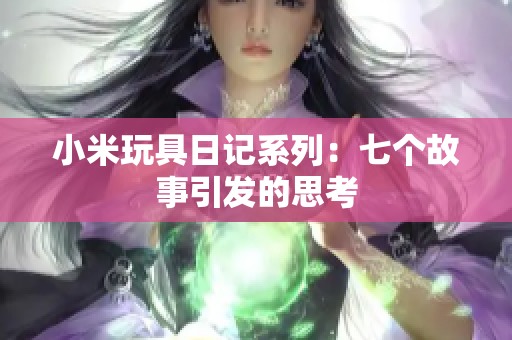 小米玩具日记系列：七个故事引发的思考