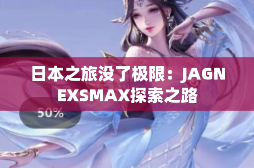 日本之旅没了极限：JAGNEXSMAX探索之路