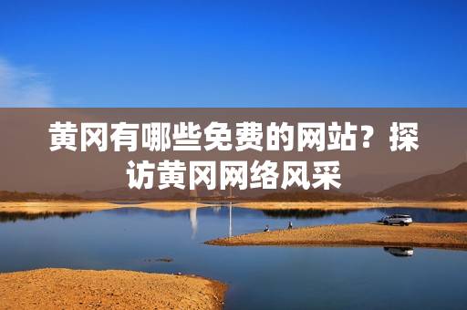 黄冈有哪些免费的网站？探访黄冈网络风采