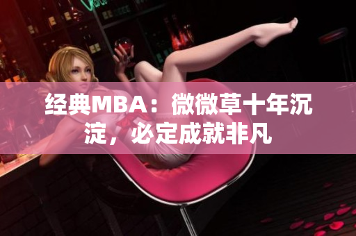 经典MBA：微微草十年沉淀，必定成就非凡
