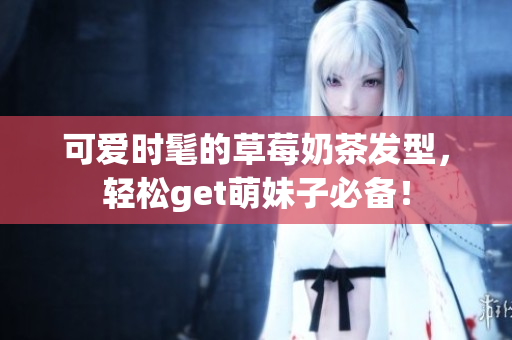 可爱时髦的草莓奶茶发型，轻松get萌妹子必备！