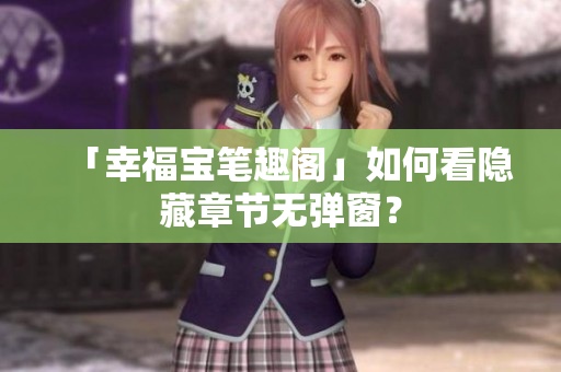 「幸福宝笔趣阁」如何看隐藏章节无弹窗？
