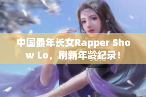 中国最年长女Rapper Show Lo，刷新年龄纪录！