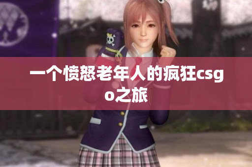 一个愤怒老年人的疯狂csgo之旅