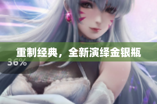 重制经典，全新演绎金银瓶