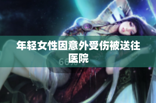 年轻女性因意外受伤被送往医院