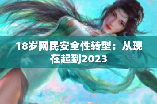 18岁网民安全性转型：从现在起到2023