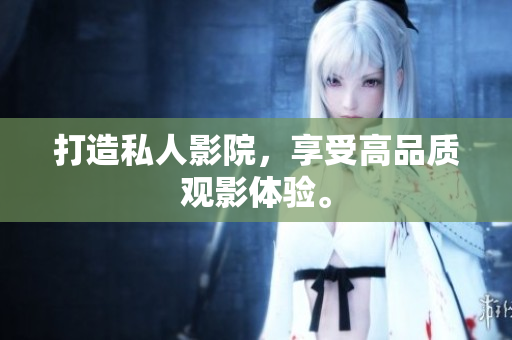 打造私人影院，享受高品质观影体验。