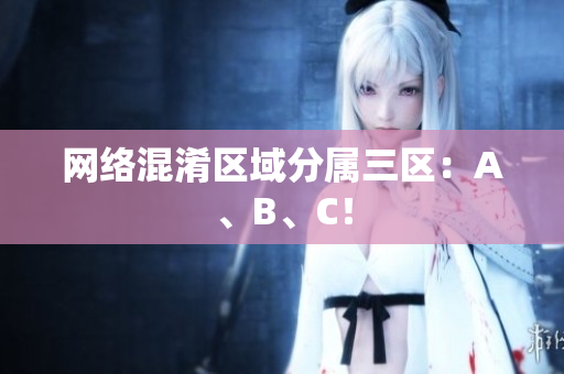 网络混淆区域分属三区：A、B、C！