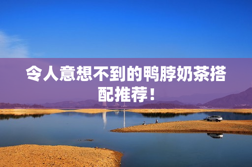 令人意想不到的鸭脖奶茶搭配推荐！