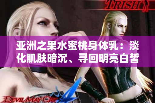 亚洲之果水蜜桃身体乳：淡化肌肤暗沉、寻回明亮白皙