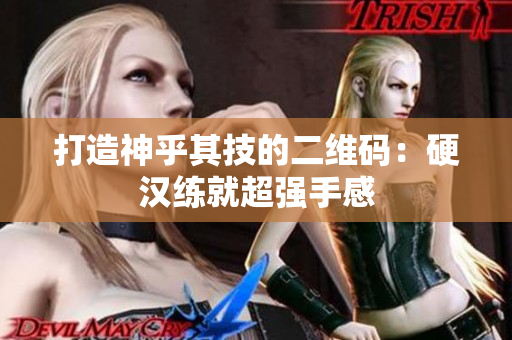 打造神乎其技的二维码：硬汉练就超强手感