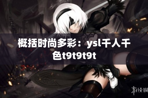概括时尚多彩：ysl千人千色t9t9t9t