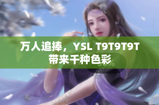 万人追捧，YSL T9T9T9T带来千种色彩
