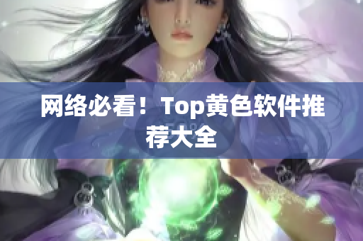 网络必看！Top黄色软件推荐大全