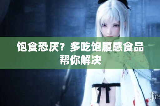 饱食恐厌？多吃饱腹感食品帮你解决