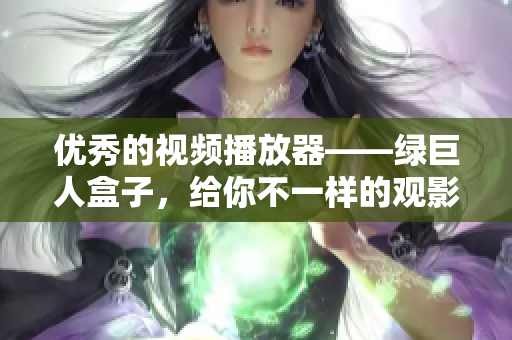 优秀的视频播放器——绿巨人盒子，给你不一样的观影体验
