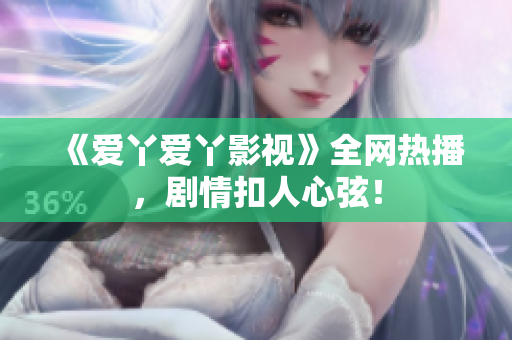 《爱丫爱丫影视》全网热播，剧情扣人心弦！