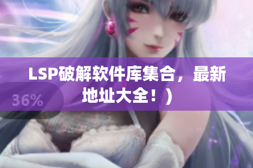LSP破解软件库集合，最新地址大全！)