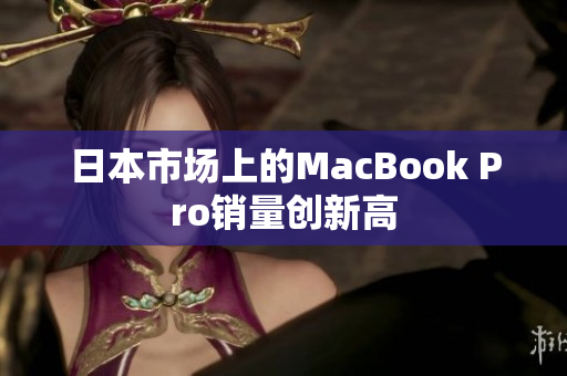 日本市场上的MacBook Pro销量创新高