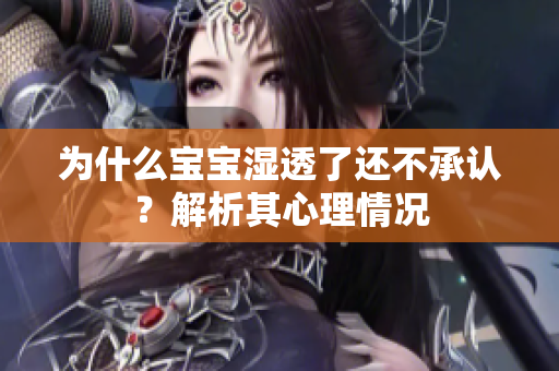 为什么宝宝湿透了还不承认？解析其心理情况