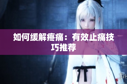 如何缓解疼痛：有效止痛技巧推荐