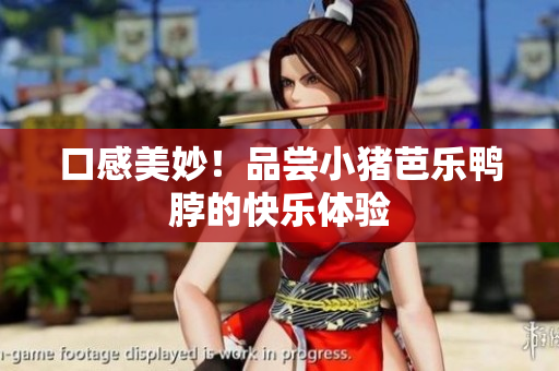 口感美妙！品尝小猪芭乐鸭脖的快乐体验