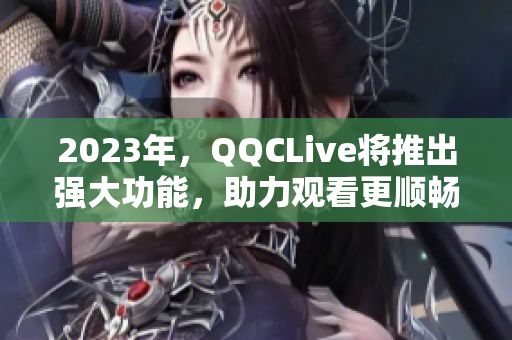 2023年，QQCLive将推出强大功能，助力观看更顺畅