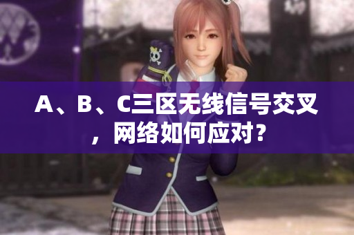 A、B、C三区无线信号交叉，网络如何应对？