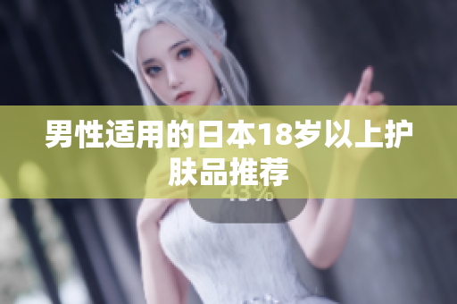 男性适用的日本18岁以上护肤品推荐