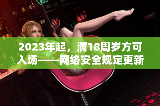 2023年起，满18周岁方可入场——网络安全规定更新
