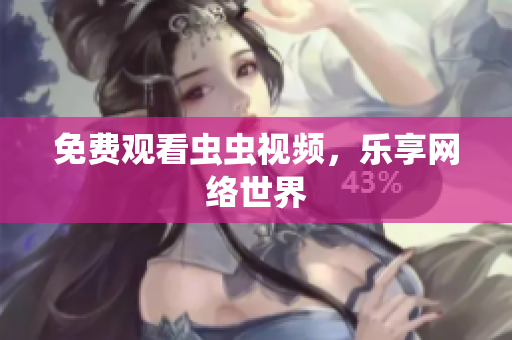 免费观看虫虫视频，乐享网络世界