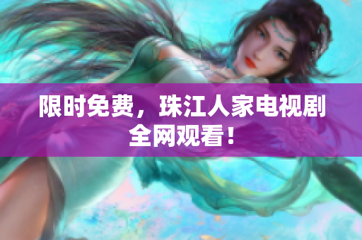 限时免费，珠江人家电视剧全网观看！
