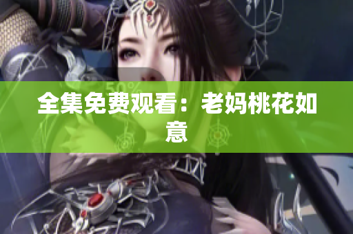 全集免费观看：老妈桃花如意