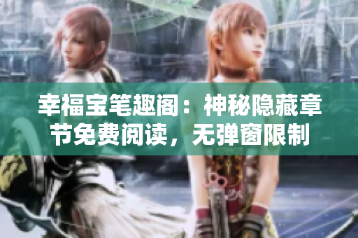 幸福宝笔趣阁：神秘隐藏章节免费阅读，无弹窗限制