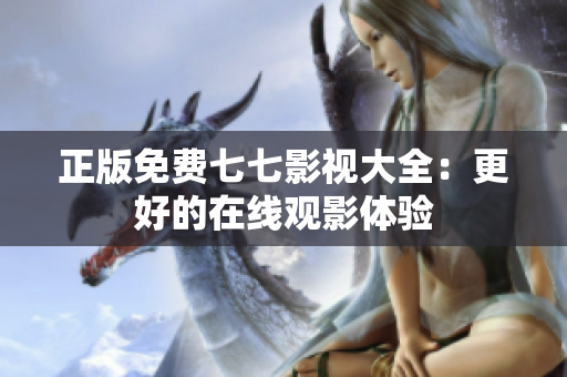 正版免费七七影视大全：更好的在线观影体验